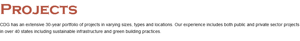 Projects CDG has an extensive 30-year portfolio of projects in varying sizes, types and locations. Our experience includes both public and private sector projects in over 40 states including sustainable infrastructure and green building practices. 